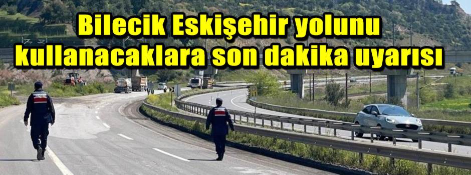 Bilecik Eskişehir yolunu kullanacaklara son d…