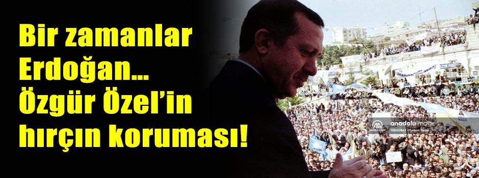 Bir zamanlar Erdoğan… Özgür Özel’in hırçın koruması!