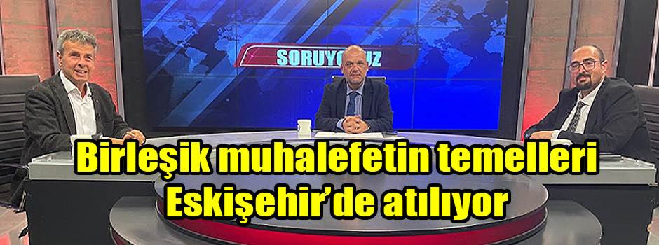 Birleşik muhalefetin temelleri Eskişehir’de atılıyor