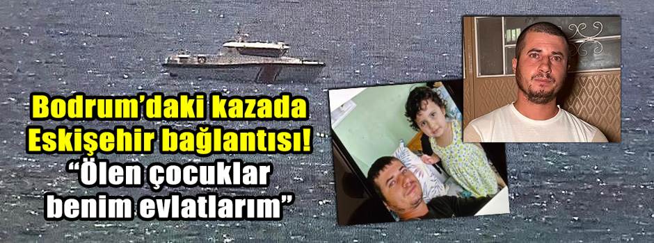 Bodrum’daki kazada Eskişehir bağlantısı! “Öle…