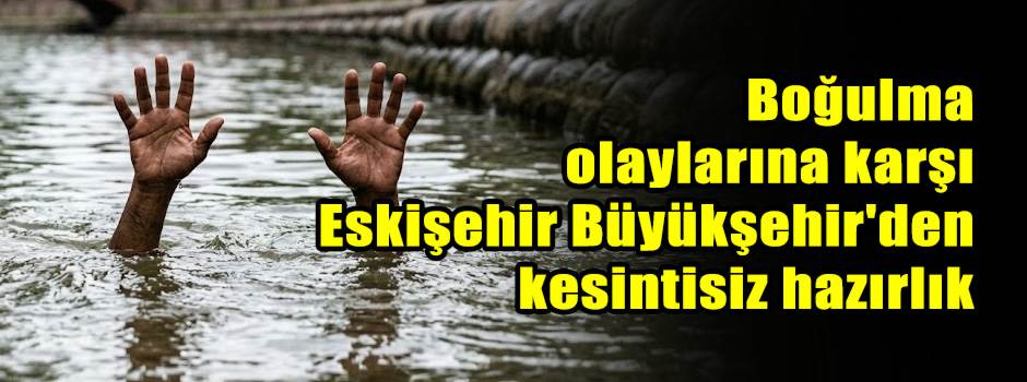 Boğulma olaylarına karşı Eskişehir Büyükşehir'den kesintisiz hazırlık