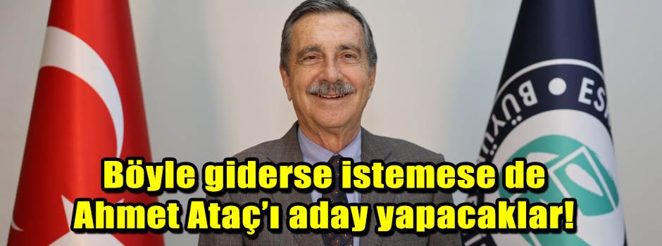 Böyle giderse istemese de Ahmet Ataç’ı aday y…
