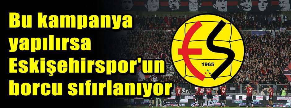 Bu kampanya yapılırsa Eskişehirspor'un borcu sıfırlanıyor
