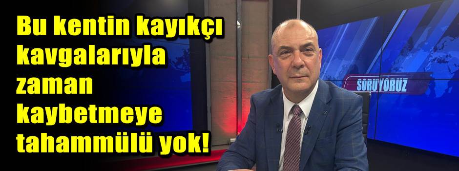 Bu kentin kayıkçı kavgalarıyla zaman kaybetmeye tahammülü yok!
