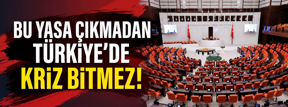 Bu yasa çıkmadan Türkiye’de kriz bitmez!