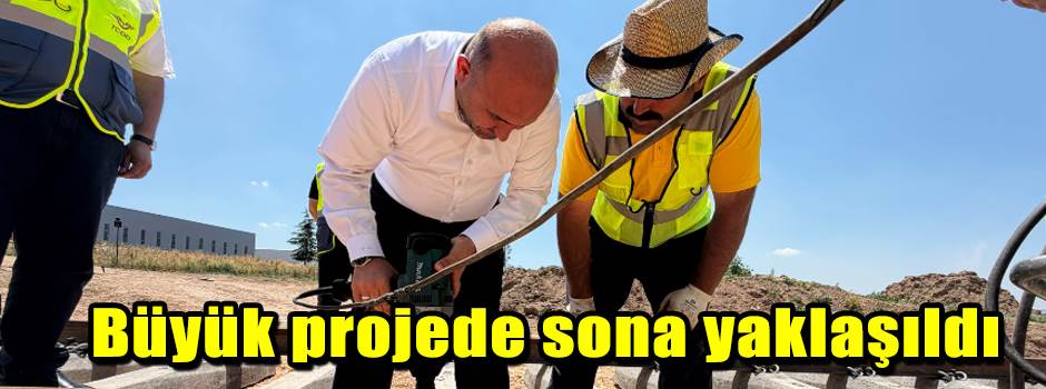 Büyük projede sona yaklaşıldı