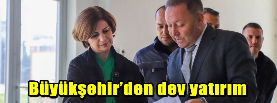 Büyükşehir’den dev yatırım