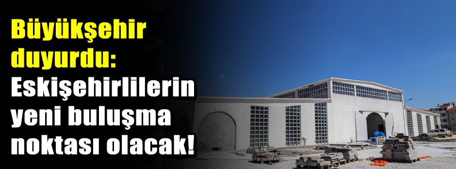 Büyükşehir duyurdu: Eskişehirlilerin yeni buluşma noktası olacak!