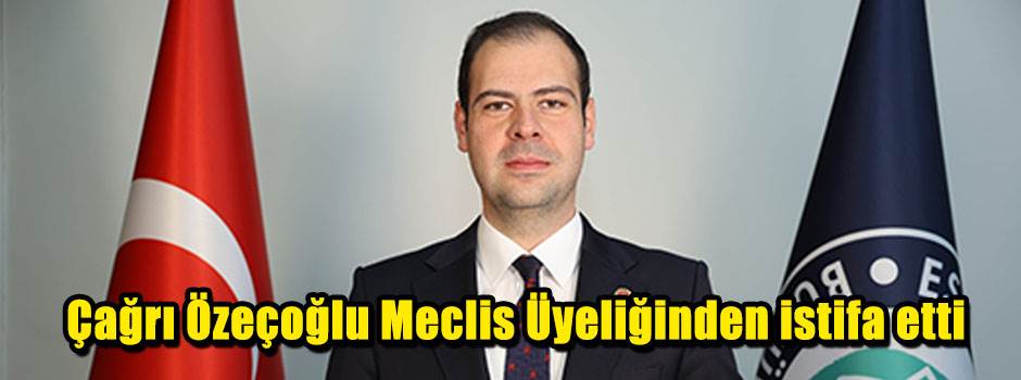 Çağrı Özeçoğlu Meclis Üyeliğinden istifa etti