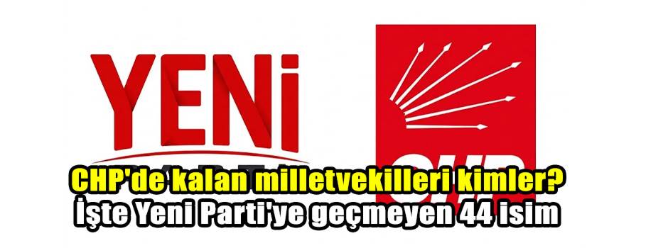 CHP'de kalan milletvekilleri kimler? İşte Yeni Parti'ye geçmeyen 44 isim