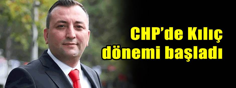 CHP’de Kılıç dönemi başladı