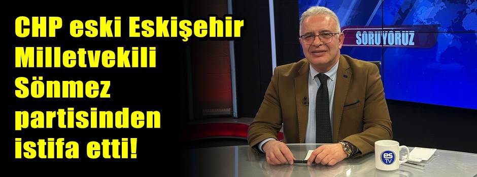 CHP eski Eskişehir Milletvekili Sönmez partis…