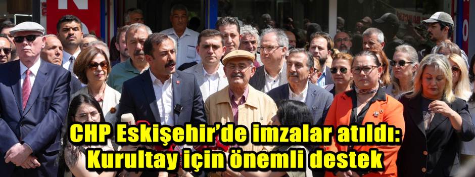 CHP Eskişehir’de imzalar atıldı: Kurultay için önemli destek