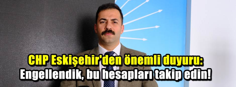 CHP Eskişehir'den önemli duyuru: Engellendik, bu hesapları takip edin!