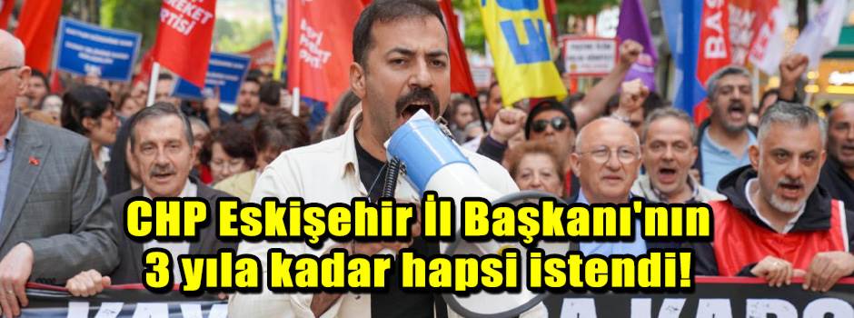 CHP Eskişehir İl Başkanı'nın 3 yıla kadar hap…