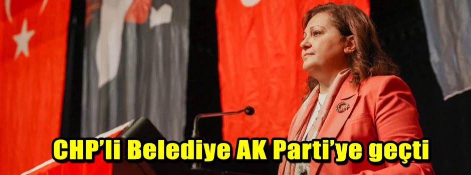 CHP’li Belediye AK Parti’ye geçti