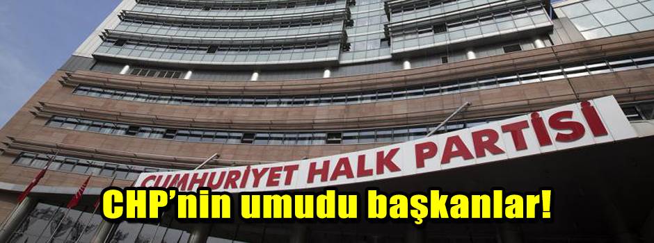 CHP’nin umudu başkanlar!