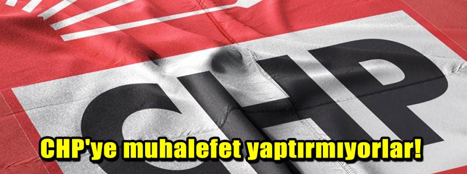 CHP'ye muhalefet yaptırmıyorlar!