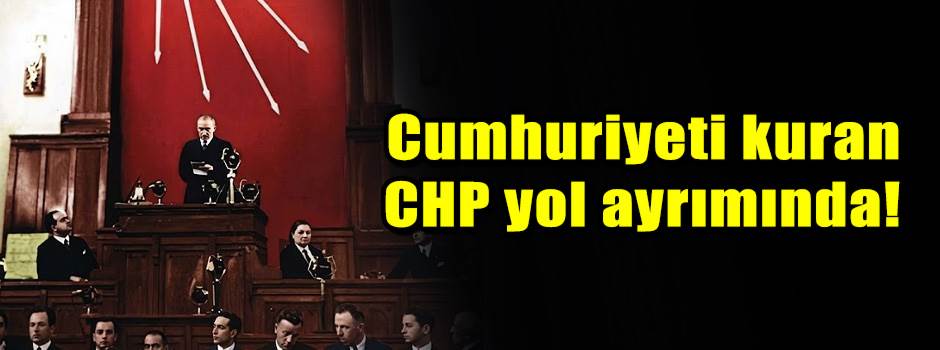 Cumhuriyeti kuran CHP yol ayrımında!