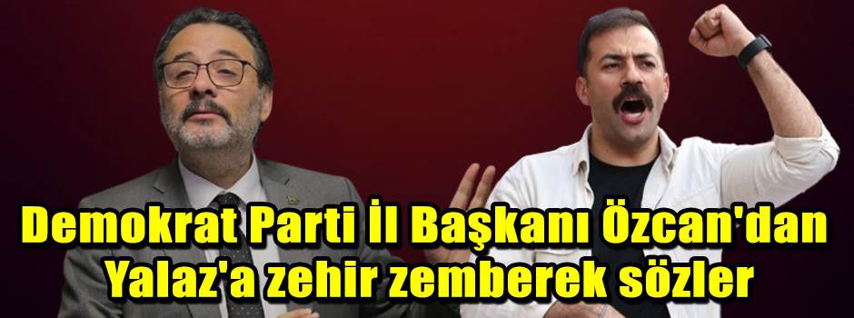 Demokrat Parti İl Başkanı Özcan'dan Yalaz'a zehir zemberek sözler