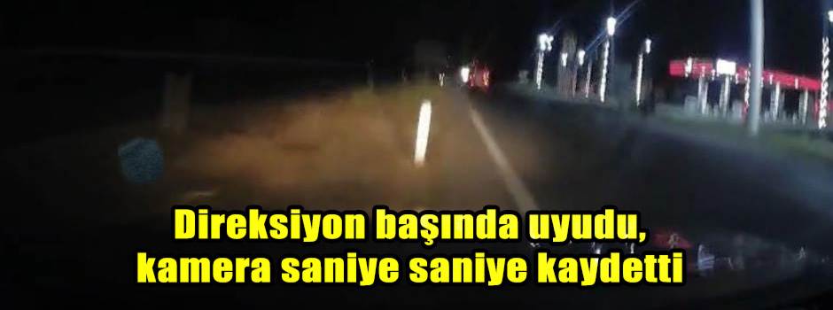 Direksiyon başında uyudu, kamera saniye saniye kaydetti