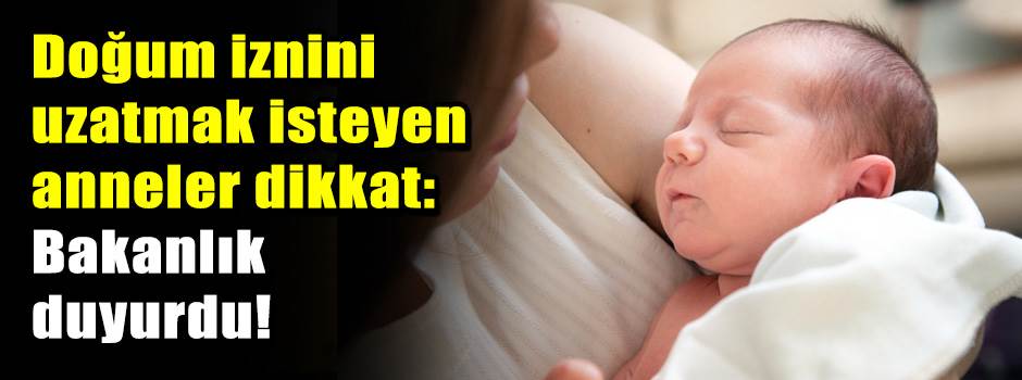 Doğum iznini uzatmak isteyen anneler dikkat: Bakanlık duyurdu!