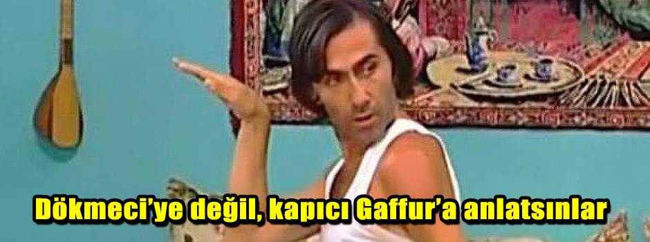 Dökmeci’ye değil, kapıcı Gaffur’a anlatsınlar