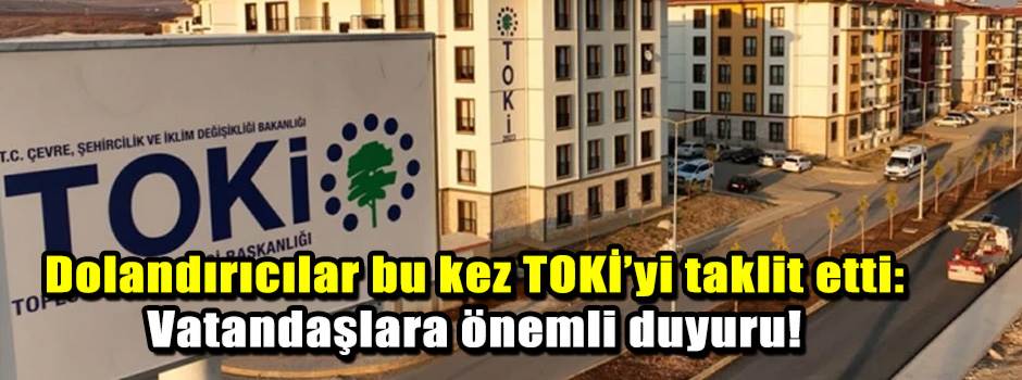 Dolandırıcılar bu kez TOKİ’yi taklit etti: Vatandaşlara önemli duyuru!