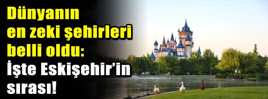 Dünyanın en zeki şehirleri belli oldu: İşte Eskişehir’in sırası!