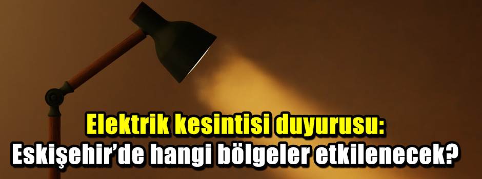 Elektrik kesintisi duyurusu: Eskişehir’de hangi bölgeler etkilenecek?