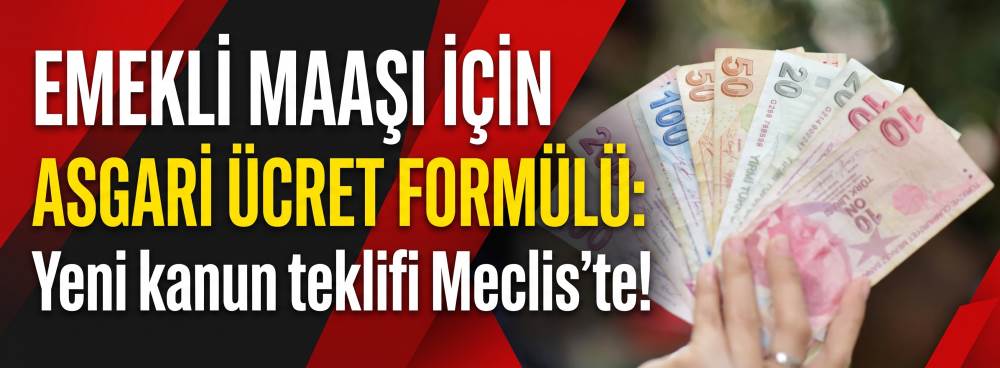 EMEKLİ MAAŞI İÇİN ASGARİ ÜCRET FORMÜLÜ: Yeni kanun teklifi Meclis’te!