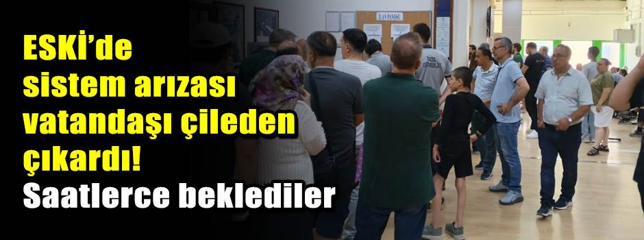 ESKİ’de sistem arızası vatandaşı çileden çıkardı! Saatlerce beklediler