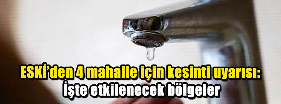 ESKİ'den 4 mahalle için kesinti uyarısı: İşte etkilenecek bölgeler