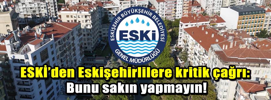 ESKİ’den Eskişehirlilere kritik çağrı: Bunu sakın yapmayın!