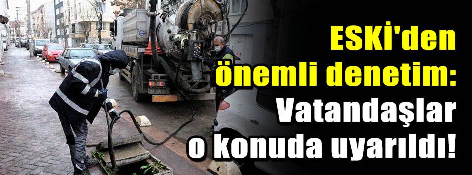 ESKİ'den önemli denetim: Vatandaşlar o konuda uyarıldı!