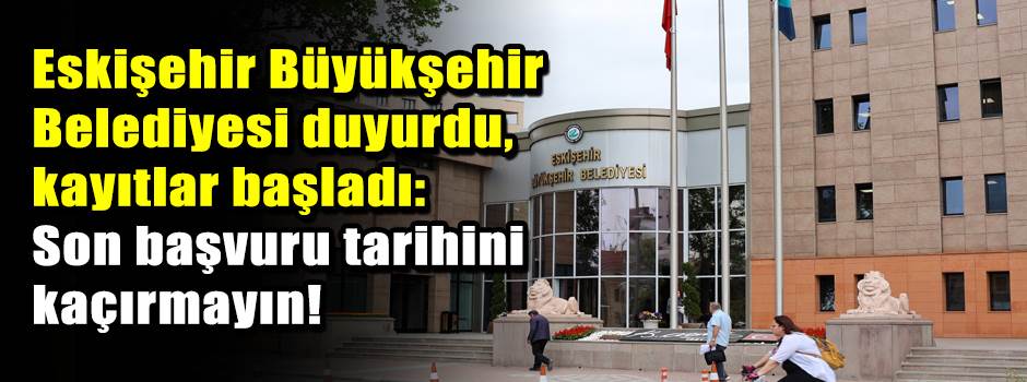 Eskişehir Büyükşehir Belediyesi duyurdu, kayıtlar başladı: Son başvuru tarihini kaçırmayın!