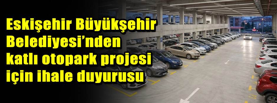 Eskişehir Büyükşehir Belediyesi’nden katlı otopark projesi için ihale duyurusu