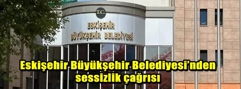 Eskişehir Büyükşehir Belediyesi’nden sessizlik çağrısı