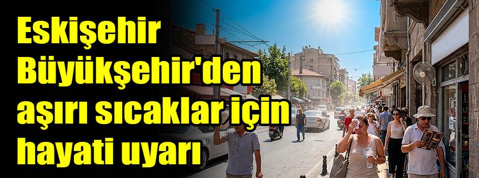 Eskişehir Büyükşehir'den aşırı sıcaklar için hayati uyarı