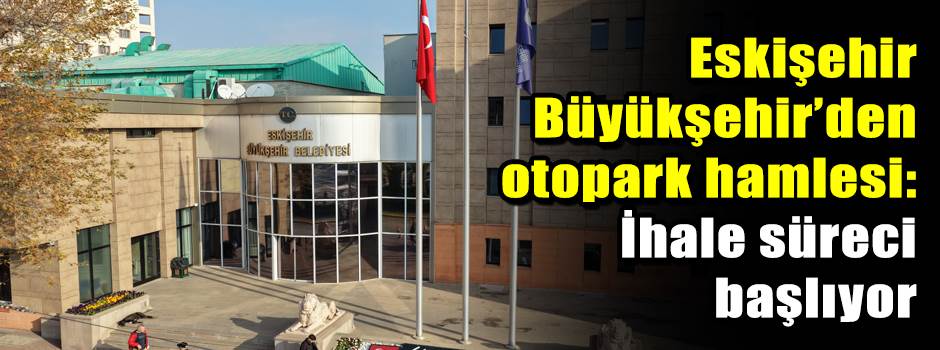 Eskişehir Büyükşehir’den otopark hamlesi: İhale süreci başlıyor