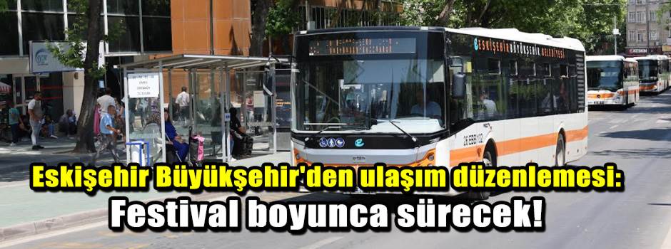 Eskişehir Büyükşehir'den ulaşım düzenlemesi: Festival boyunca sürecek!