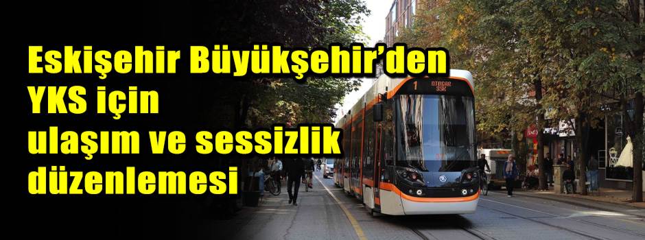 Eskişehir Büyükşehir’den YKS için ulaşım ve sessizlik düzenlemesi