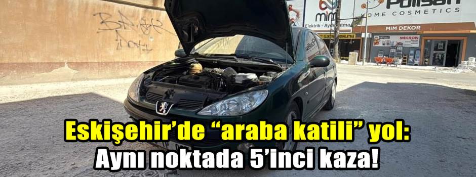 Eskişehir’de “araba katili” yol: Aynı noktada…