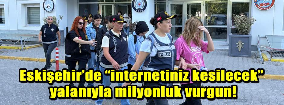 Eskişehir’de “internetiniz kesilecek” yalanıyla milyonluk vurgun!