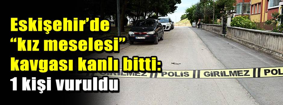 Eskişehir’de “kız meselesi” kavgası kanlı bitti: 1 kişi vuruldu