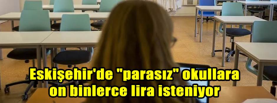 Eskişehir'de "parasız" okullara on binlerce lira isteniyor