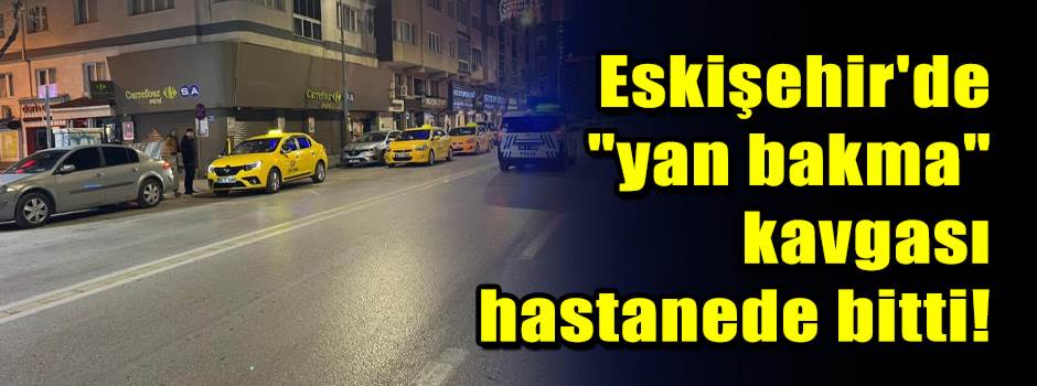Eskişehir'de "yan bakma" kavgası hastanede bi…