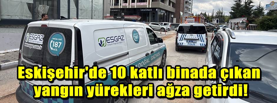 Eskişehir'de 10 katlı binada çıkan yangın yürekleri ağza getirdi!