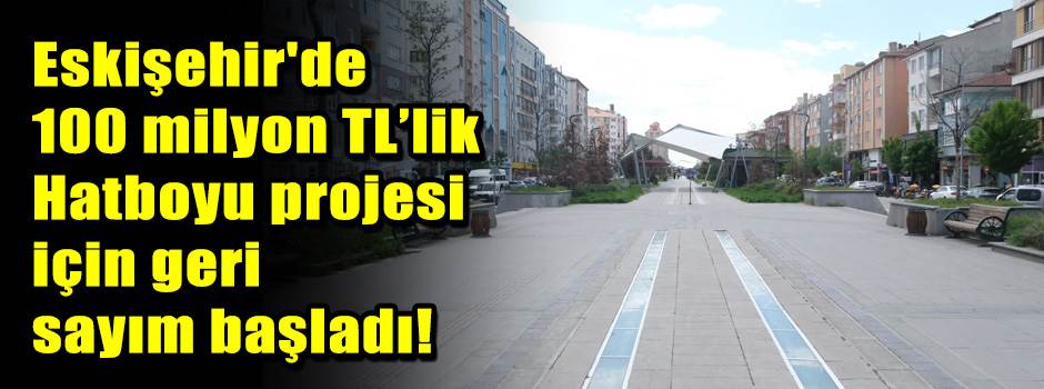 Eskişehir'de 100 milyon TL’lik Hatboyu projesi için geri sayım başladı!