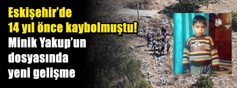 Eskişehir’de 14 yıl önce kaybolmuştu! Minik Yakup’un dosyasında yeni gelişme